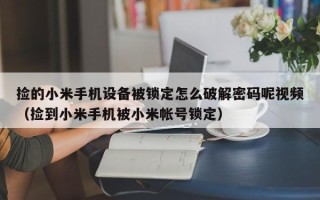 撿的小米手機(jī)設(shè)備被鎖定怎么破解密碼呢視頻（撿到小米手機(jī)被小米帳號(hào)鎖定）