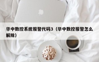 華中數控系統報警代碼3（華中數控報警怎么解除）