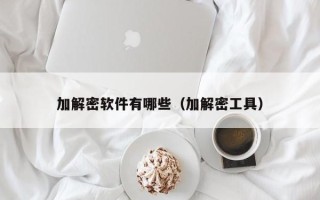 加解密軟件有哪些（加解密工具）