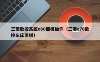 三菱數控系統e60面板操作（三菱e70數控車床面板）
