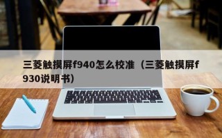 三菱觸摸屏f940怎么校準(zhǔn)（三菱觸摸屏f930說明書）