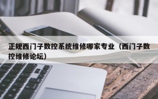 正規西門子數控系統維修哪家專業（西門子數控維修論壇）