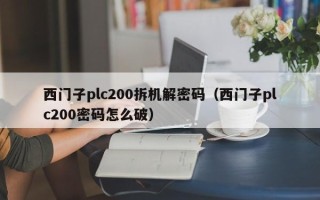 西門子plc200拆機解密碼（西門子plc200密碼怎么破）