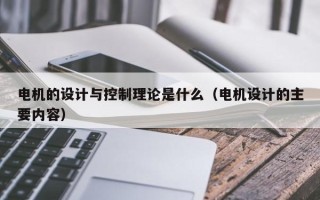 電機的設(shè)計與控制理論是什么（電機設(shè)計的主要內(nèi)容）