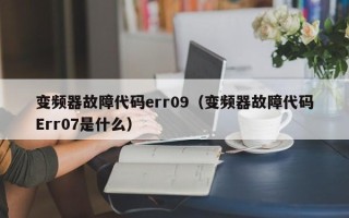 變頻器故障代碼err09（變頻器故障代碼Err07是什么）