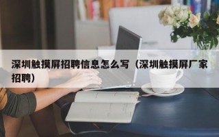 深圳觸摸屏招聘信息怎么寫（深圳觸摸屏廠家招聘）