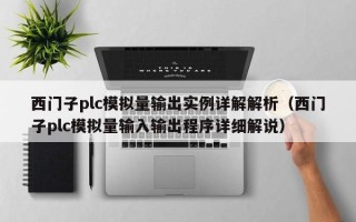 西門子plc模擬量輸出實例詳解解析（西門子plc模擬量輸入輸出程序詳細解說）