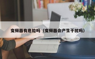 變頻器有危險(xiǎn)嗎（變頻器會(huì)產(chǎn)生干擾嗎）