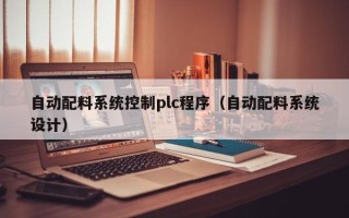 自動配料系統控制plc程序（自動配料系統設計）