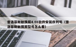 普洛菲斯觸摸屏4.08軟件安裝序列號（普洛菲斯觸摸屏型號怎么看）