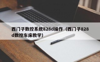 西門子數控系統828d操作（西門子828d數控車床教學）