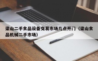 梁山二手食品設備交易市場幾點開門（梁山食品機械二手市場）