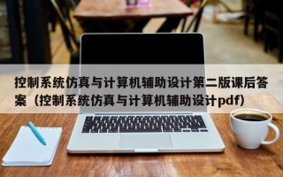 控制系統仿真與計算機輔助設計第二版課后答案（控制系統仿真與計算機輔助設計pdf）