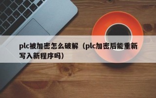 plc被加密怎么破解（plc加密后能重新寫入新程序嗎）