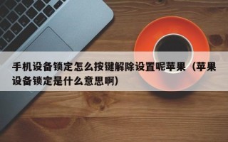 手機設備鎖定怎么按鍵解除設置呢蘋果（蘋果設備鎖定是什么意思啊）