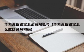 華為設(shè)備鎖定怎么解除賬號（華為設(shè)備鎖定怎么解除賬號密碼）