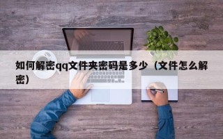 如何解密qq文件夾密碼是多少（文件怎么解密）