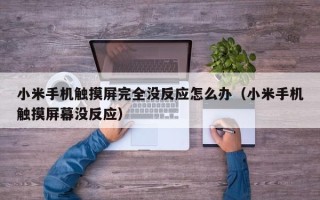 小米手機觸摸屏完全沒反應怎么辦（小米手機觸摸屏幕沒反應）