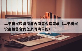二手機械設備銷售合同怎么寫簡單（二手機械設備銷售合同怎么寫簡單的）