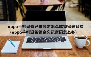 oppo手機設備已被鎖定怎么解鎖密碼解除（oppo手機設備鎖定忘記密碼怎么辦）