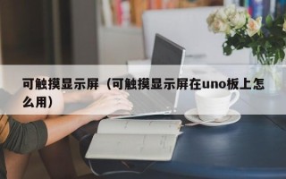 可觸摸顯示屏（可觸摸顯示屏在uno板上怎么用）