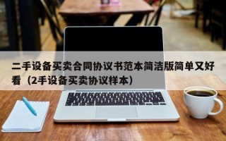二手設備買賣合同協議書范本簡潔版簡單又好看（2手設備買賣協議樣本）