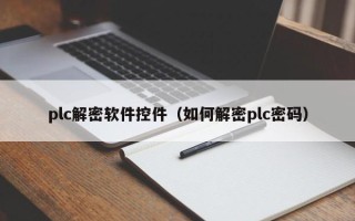 plc解密軟件控件（如何解密plc密碼）