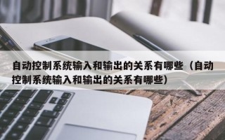 自動控制系統輸入和輸出的關系有哪些（自動控制系統輸入和輸出的關系有哪些）
