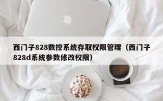 西門子828數(shù)控系統(tǒng)存取權(quán)限管理（西門子828d系統(tǒng)參數(shù)修改權(quán)限）