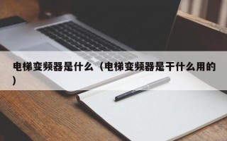 電梯變頻器是什么（電梯變頻器是干什么用的）