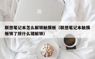 聯想筆記本怎么解鎖觸摸板（聯想筆記本觸摸板鎖了按什么鍵解鎖）