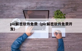 plc解密軟件免費（plc解密軟件免費開發）
