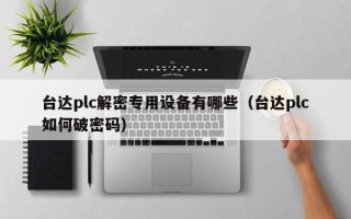 臺達(dá)plc解密專用設(shè)備有哪些（臺達(dá)plc如何破密碼）