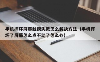 手機摔壞屏幕觸摸失靈怎么解決方法（手機摔壞了屏幕怎么點不動了怎么辦）
