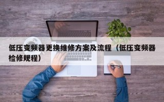 低壓變頻器更換維修方案及流程（低壓變頻器檢修規(guī)程）
