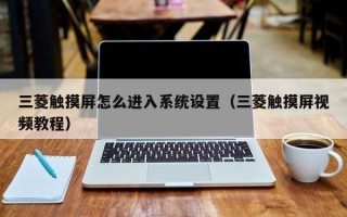 三菱觸摸屏怎么進入系統(tǒng)設(shè)置（三菱觸摸屏視頻教程）