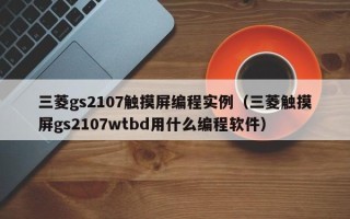 三菱gs2107觸摸屏編程實例（三菱觸摸屏gs2107wtbd用什么編程軟件）