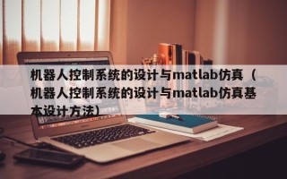 機器人控制系統的設計與matlab仿真（機器人控制系統的設計與matlab仿真基本設計方法）