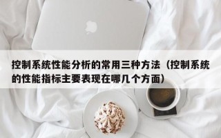 控制系統性能分析的常用三種方法（控制系統的性能指標主要表現在哪幾個方面）
