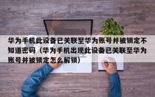 華為手機此設備已關聯至華為賬號并被鎖定不知道密碼（華為手機出現此設備已關聯至華為賬號并被鎖定怎么解鎖）