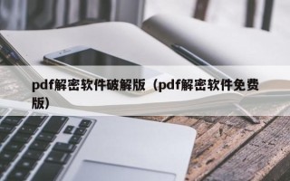 pdf解密軟件破解版（pdf解密軟件免費版）