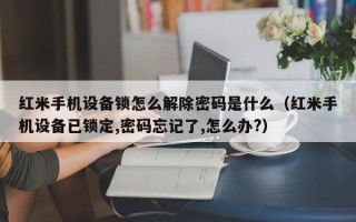 紅米手機設備鎖怎么解除密碼是什么（紅米手機設備已鎖定,密碼忘記了,怎么辦?）