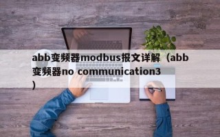 abb變頻器modbus報(bào)文詳解（abb變頻器no communication3）