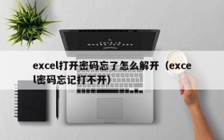 excel打開密碼忘了怎么解開（excel密碼忘記打不開）