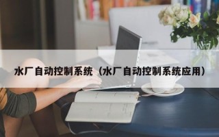 水廠自動(dòng)控制系統(tǒng)（水廠自動(dòng)控制系統(tǒng)應(yīng)用）