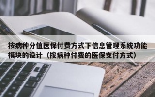 按病種分值醫保付費方式下信息管理系統功能模塊的設計（按病種付費的醫保支付方式）