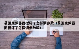 易驅(qū)變頻器面板壞了怎樣調(diào)參數(shù)（易驅(qū)變頻器面板壞了怎樣調(diào)參數(shù)呢）
