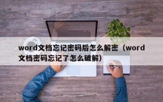 word文檔忘記密碼后怎么解密（word文檔密碼忘記了怎么破解）