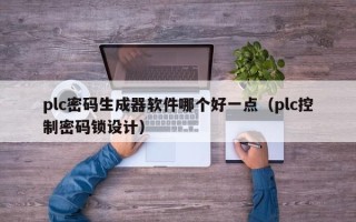 plc密碼生成器軟件哪個好一點（plc控制密碼鎖設計）