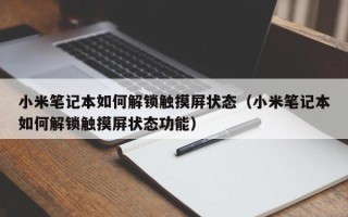 小米筆記本如何解鎖觸摸屏狀態（小米筆記本如何解鎖觸摸屏狀態功能）